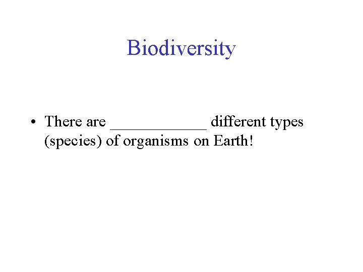 Biodiversity • There are ______ different types (species) of organisms on Earth! 