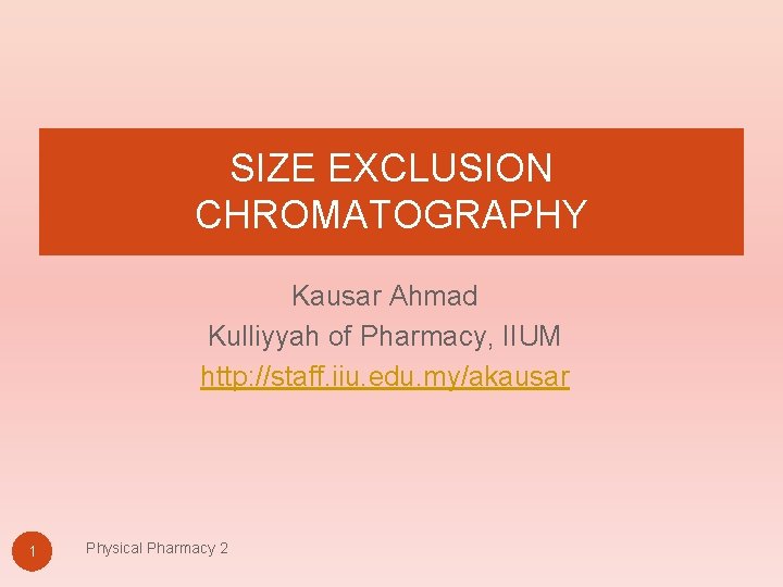 SIZE EXCLUSION CHROMATOGRAPHY Kausar Ahmad Kulliyyah of Pharmacy, IIUM http: //staff. iiu. edu. my/akausar