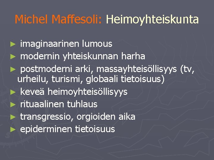 Michel Maffesoli: Heimoyhteiskunta imaginaarinen lumous ► modernin yhteiskunnan harha ► postmoderni arki, massayhteisöllisyys (tv,