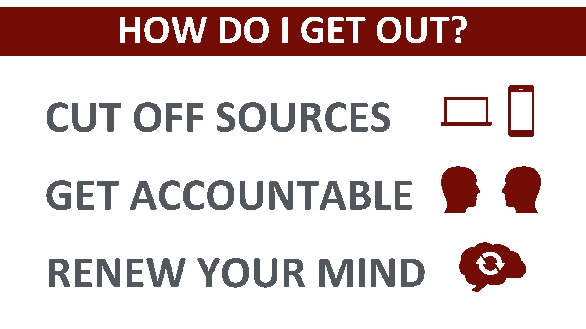 HOW DO I GET OUT? CUT OFF SOURCES GET ACCOUNTABLE RENEW YOUR MIND 