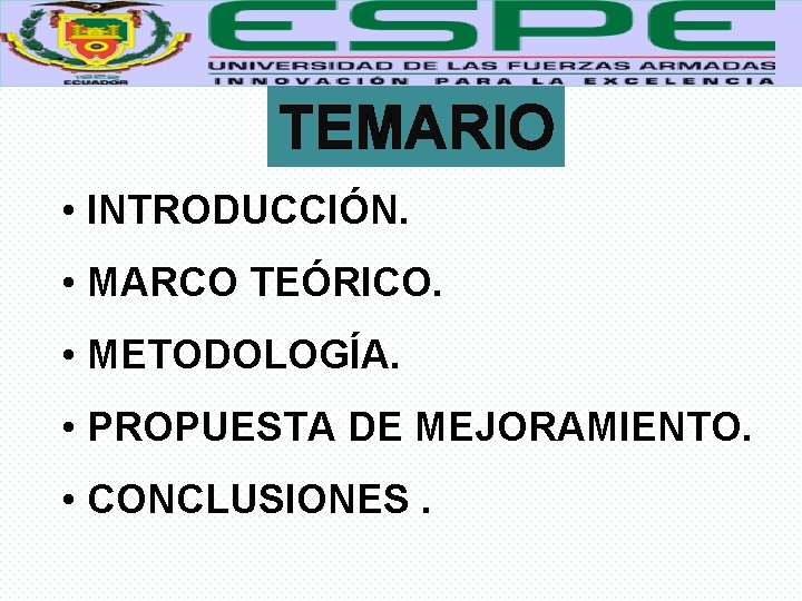 TEMARIO • INTRODUCCIÓN. • MARCO TEÓRICO. • METODOLOGÍA. • PROPUESTA DE MEJORAMIENTO. • CONCLUSIONES.