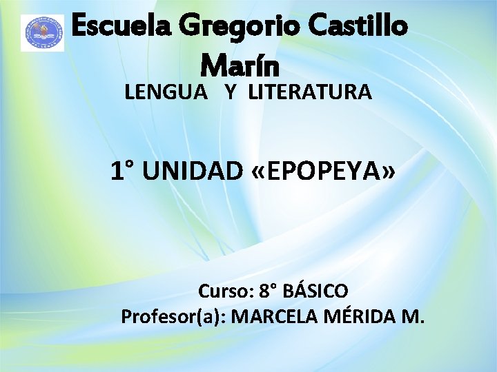 Escuela Gregorio Castillo Marín LENGUA Y LITERATURA 1° UNIDAD «EPOPEYA» Curso: 8° BÁSICO Profesor(a):