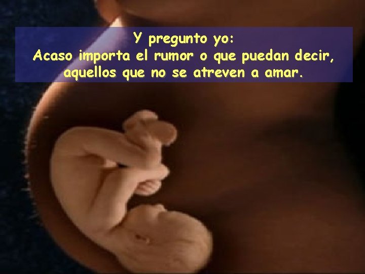 Y pregunto yo: Acaso importa el rumor o que puedan decir, aquellos que no