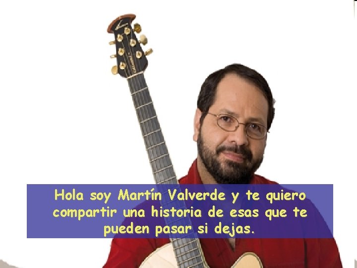 Hola soy Martín Valverde y te quiero compartir una historia de esas que te