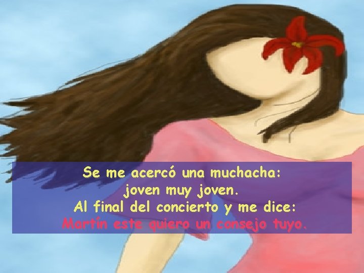 Se me acercó una muchacha: joven muy joven. Al final del concierto y me