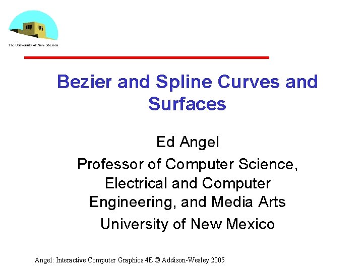 Bezier and Spline Curves and Surfaces Ed Angel Professor of Computer Science, Electrical and
