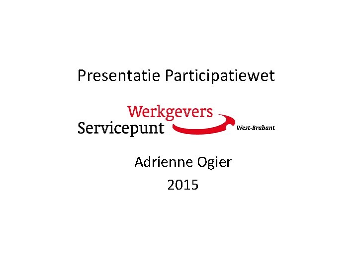 Presentatie Participatiewet Adrienne Ogier 2015 Presentatie Participatiewet Adrienne Ogier 2015