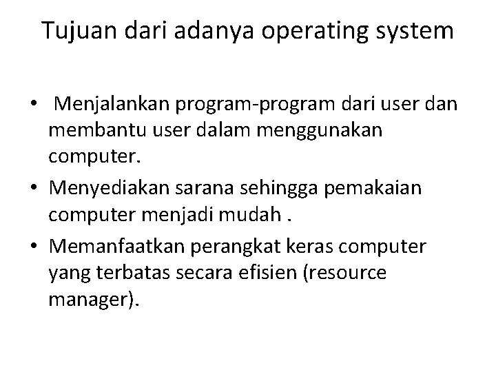 Tujuan dari adanya operating system • Menjalankan program-program dari user dan membantu user dalam