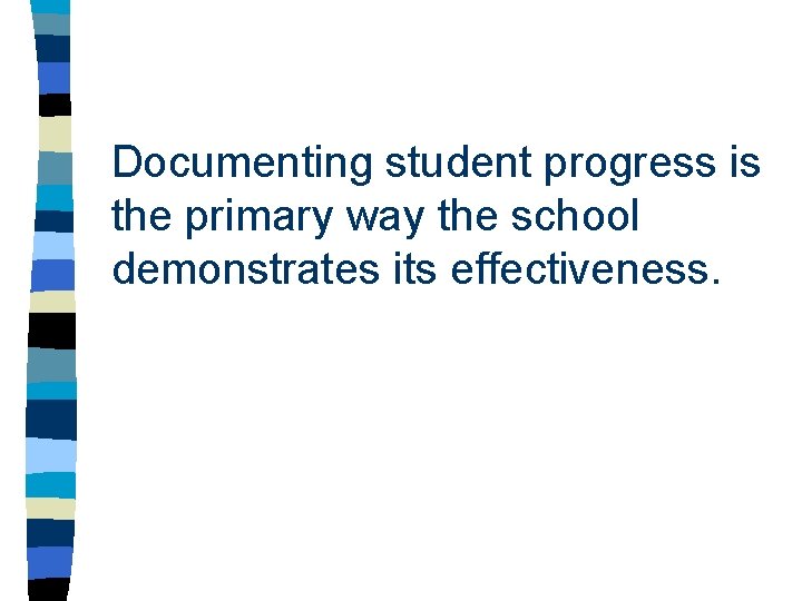 Documenting student progress is the primary way the school demonstrates its effectiveness. Documenting student progress is the primary way the school demonstrates its effectiveness.