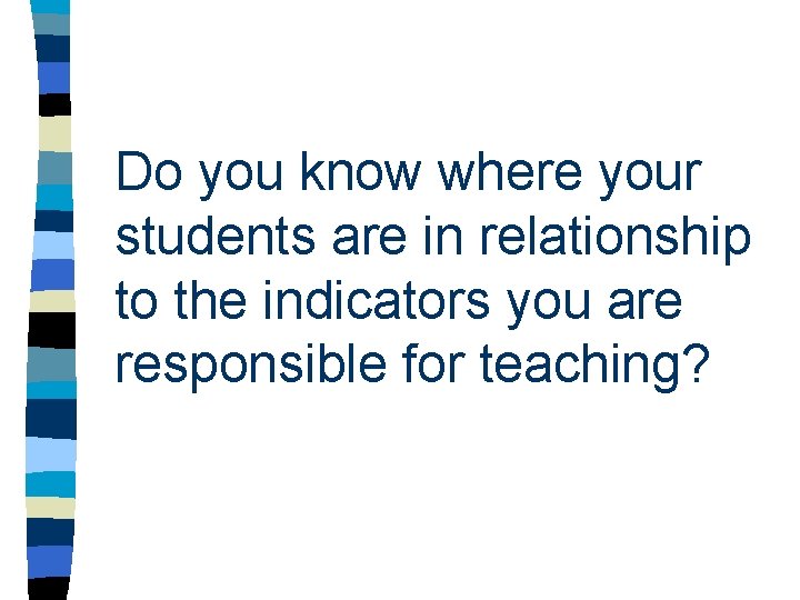 Do you know where your students are in relationship to the indicators you are Do you know where your students are in relationship to the indicators you are