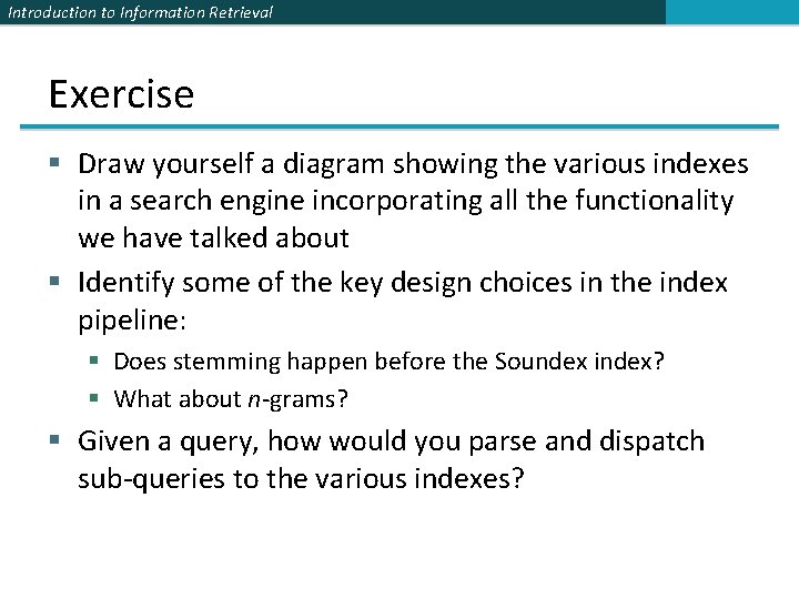 Introduction to Information Retrieval Exercise § Draw yourself a diagram showing the various indexes