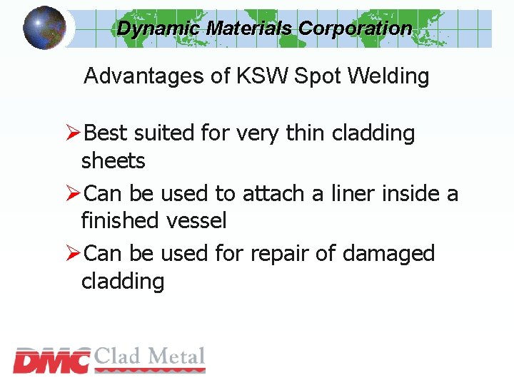 Dynamic Materials Corporation Advantages of KSW Spot Welding ØBest suited for very thin cladding Dynamic Materials Corporation Advantages of KSW Spot Welding ØBest suited for very thin cladding
