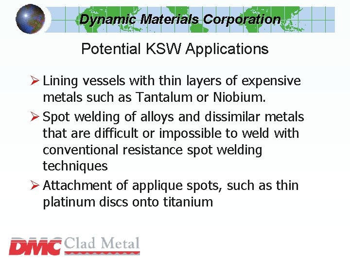 Dynamic Materials Corporation Potential KSW Applications Ø Lining vessels with thin layers of expensive Dynamic Materials Corporation Potential KSW Applications Ø Lining vessels with thin layers of expensive