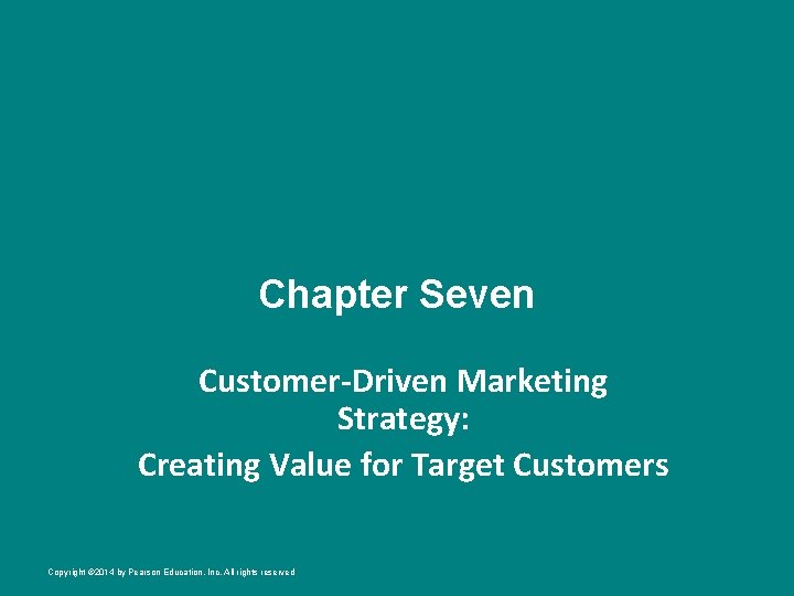 Chapter Seven Customer-Driven Marketing Strategy: Creating Value for Target Customers Copyright © 2014 by