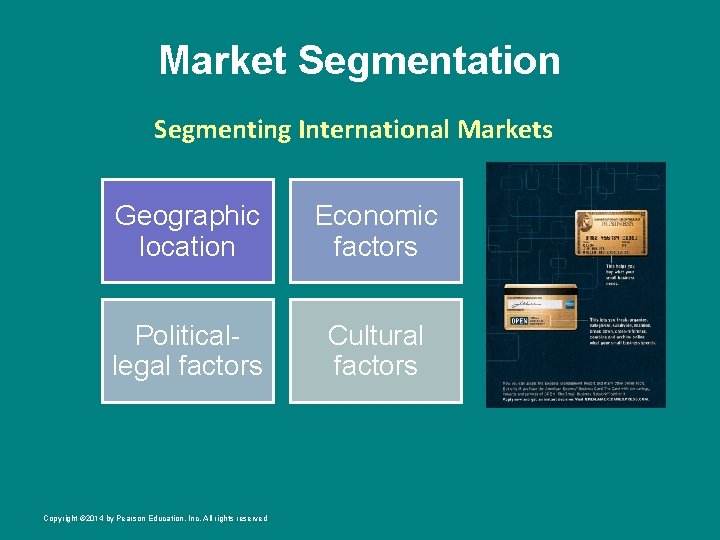 Market Segmentation Segmenting International Markets Geographic location Economic factors Politicallegal factors Cultural factors Copyright