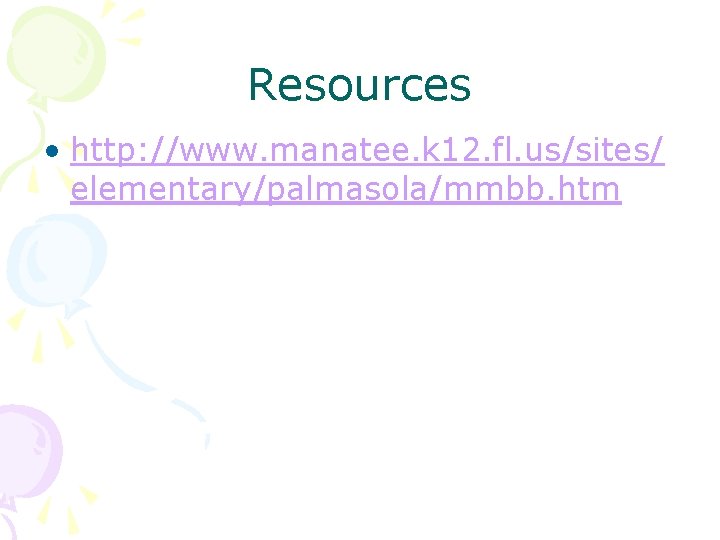 Resources • http: //www. manatee. k 12. fl. us/sites/ elementary/palmasola/mmbb. htm 