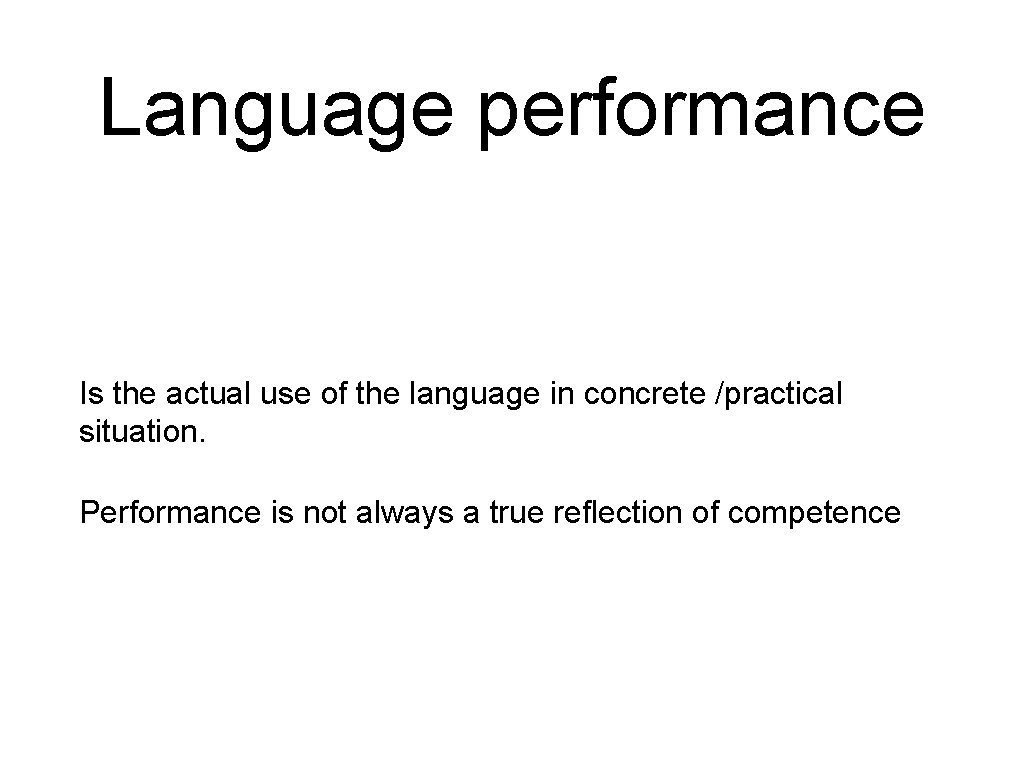 Language performance Is the actual use of the language in concrete /practical situation. Performance