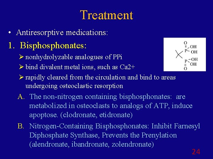 Treatment • Antiresorptive medications: 1. Bisphonates: Ø nonhydrolyzable analogues of PPi Ø bind divalent