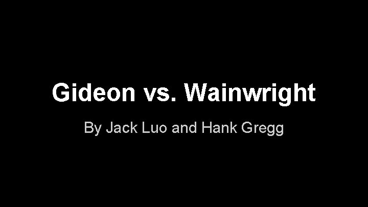 Gideon vs. Wainwright By Jack Luo and Hank Gregg 