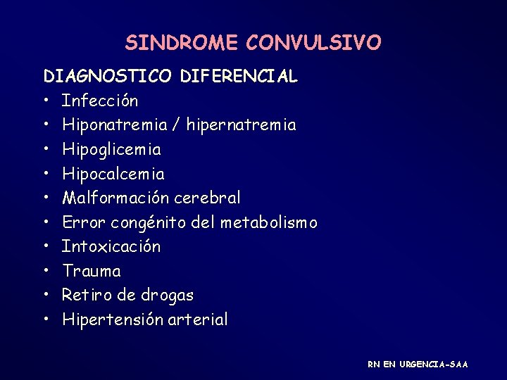 SINDROME CONVULSIVO DIAGNOSTICO DIFERENCIAL • Infección • Hiponatremia / hipernatremia • Hipoglicemia • Hipocalcemia