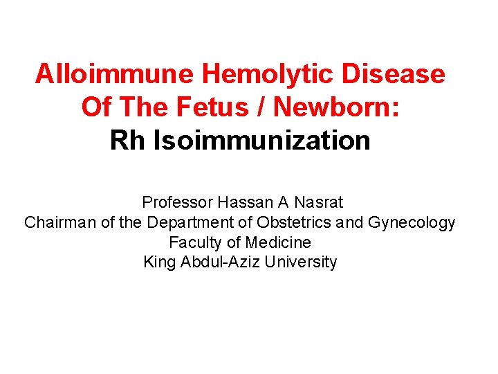 Alloimmune Hemolytic Disease Of The Fetus / Newborn: Rh Isoimmunization Professor Hassan A Nasrat
