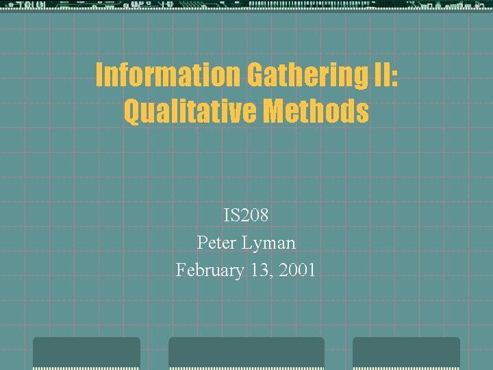 Information Gathering II: Qualitative Methods IS 208 Peter Lyman February 13, 2001 