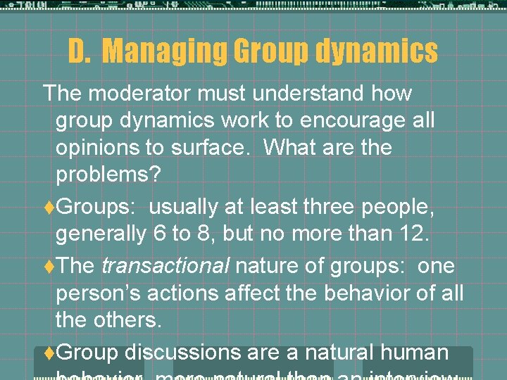 D. Managing Group dynamics The moderator must understand how group dynamics work to encourage