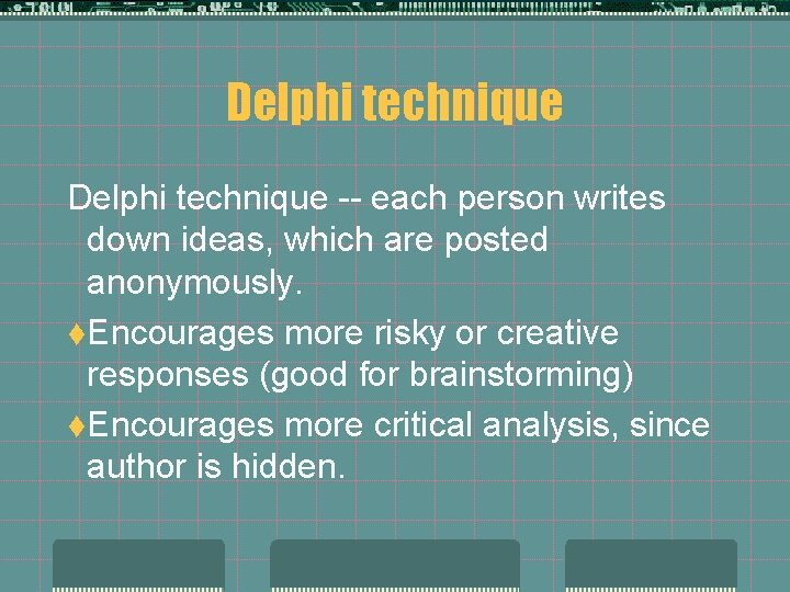 Delphi technique -- each person writes down ideas, which are posted anonymously. t. Encourages