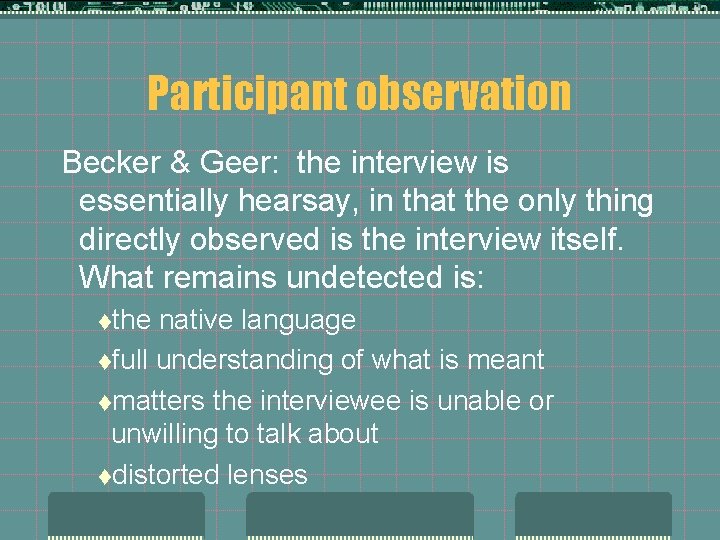 Participant observation Becker & Geer: the interview is essentially hearsay, in that the only