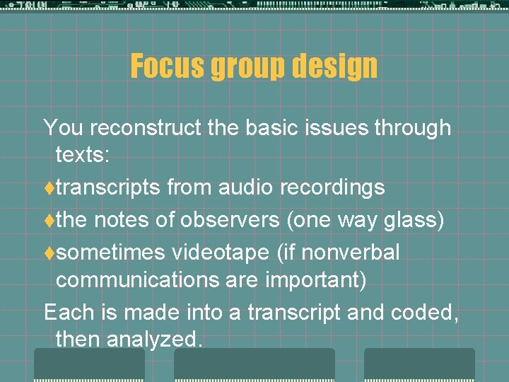 Focus group design You reconstruct the basic issues through texts: ttranscripts from audio recordings