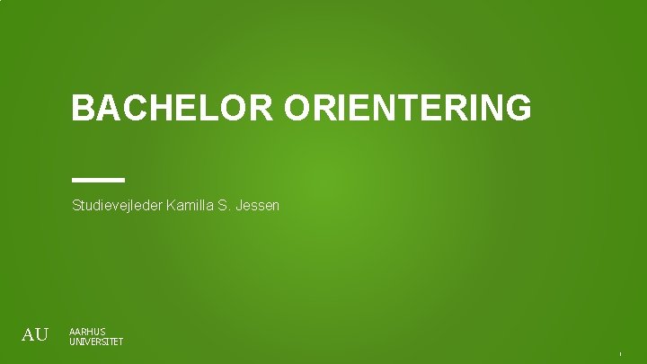 BACHELOR ORIENTERING Studievejleder Kamilla S. Jessen AU AARHUS UNIVERSITET. 1 