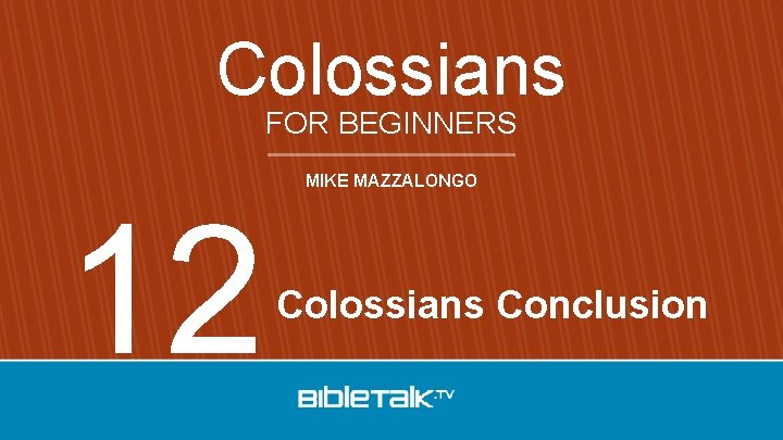 Colossians FOR BEGINNERS 12 MIKE MAZZALONGO Colossians Conclusion 