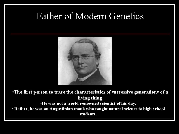 Father of Modern Genetics • The first person to trace the characteristics of successive