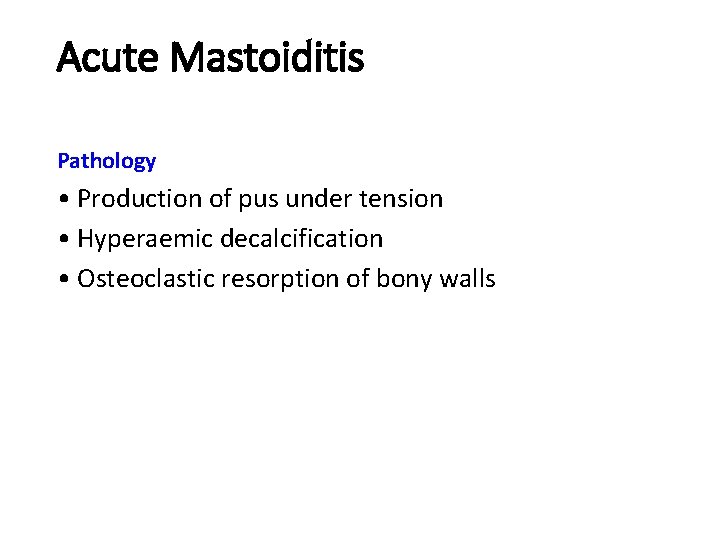 Acute Mastoiditis Pathology • Production of pus under tension • Hyperaemic decalcification • Osteoclastic