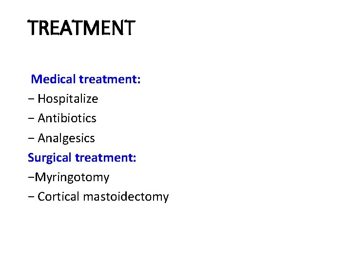 TREATMENT Medical treatment: − Hospitalize − Antibiotics − Analgesics Surgical treatment: −Myringotomy − Cortical