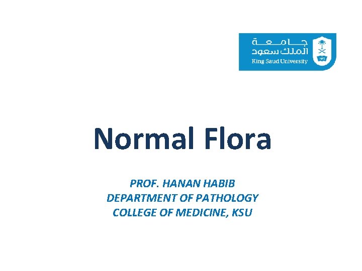 Normal Flora PROF. HANAN HABIB DEPARTMENT OF PATHOLOGY COLLEGE OF MEDICINE, KSU 