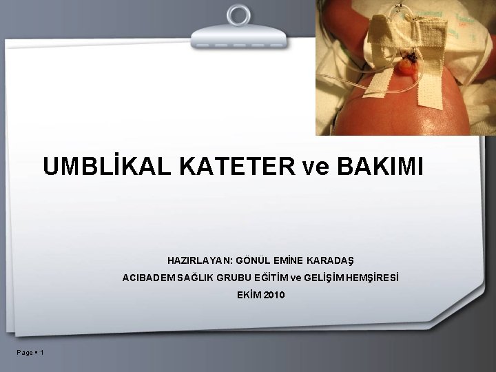 UMBLİKAL KATETER ve BAKIMI HAZIRLAYAN: GÖNÜL EMİNE KARADAŞ ACIBADEM SAĞLIK GRUBU EĞİTİM ve GELİŞİM