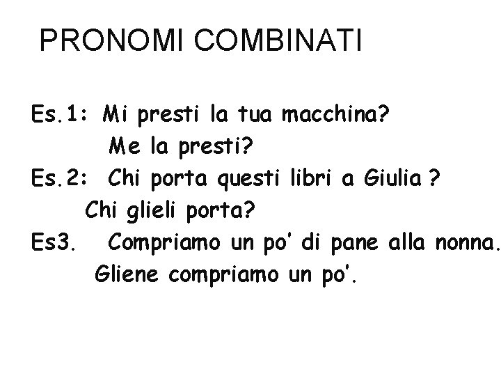 PRONOMI COMBINATI Es. 1: Mi presti la tua macchina? Me la presti? Es. 2: