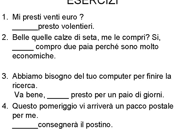 ESERCIZI 1. Mi presti venti euro ? ______presto volentieri. 2. Belle quelle calze di