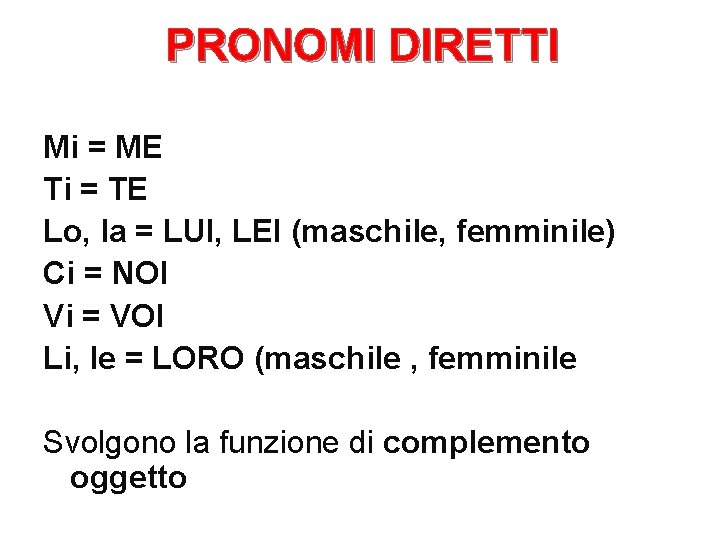 PRONOMI DIRETTI Mi = ME Ti = TE Lo, la = LUI, LEI (maschile,