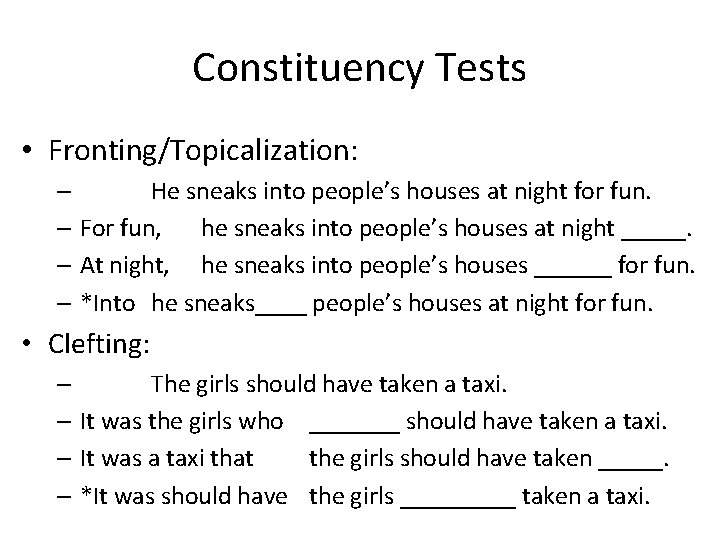 Constituency Tests • Fronting/Topicalization: – He sneaks into people’s houses at night for fun. Constituency Tests • Fronting/Topicalization: – He sneaks into people’s houses at night for fun.
