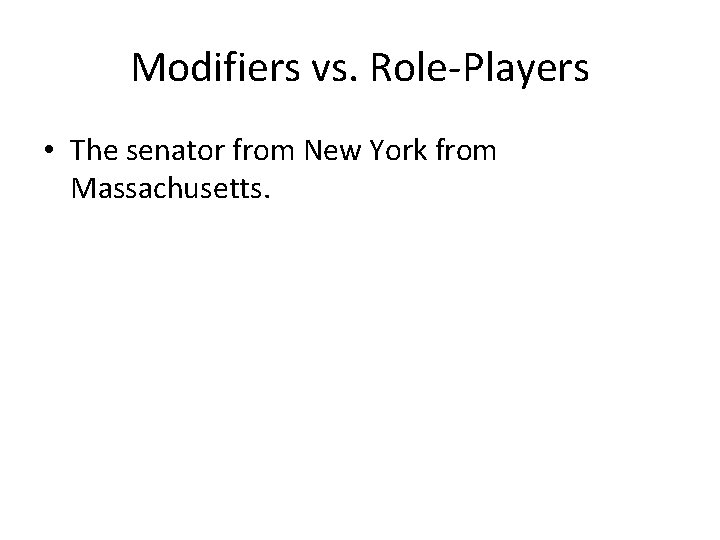 Modifiers vs. Role-Players • The senator from New York from Massachusetts. Modifiers vs. Role-Players • The senator from New York from Massachusetts.
