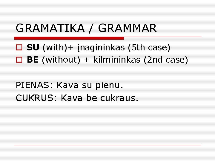 GRAMATIKA / GRAMMAR o SU (with)+ įnagininkas (5 th case) o BE (without) +