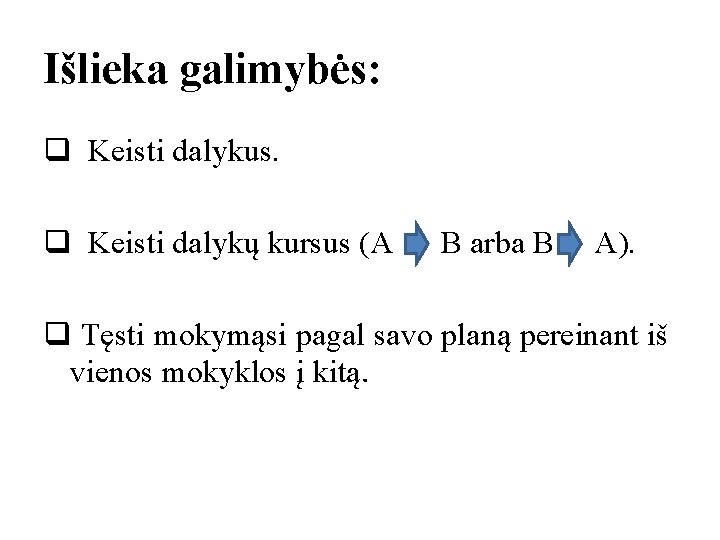 Išlieka galimybės: q Keisti dalykus. q Keisti dalykų kursus (A B arba B A).