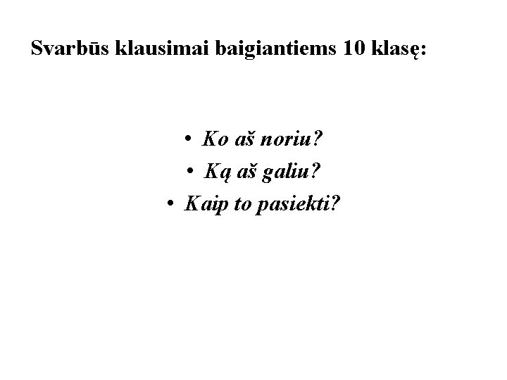 Svarbūs klausimai baigiantiems 10 klasę: • Ko aš noriu? • Ką aš galiu? • Svarbūs klausimai baigiantiems 10 klasę: • Ko aš noriu? • Ką aš galiu? •