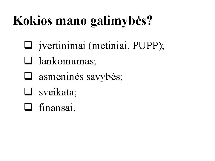 Kokios mano galimybės? q q q įvertinimai (metiniai, PUPP); lankomumas; asmeninės savybės; sveikata; finansai. Kokios mano galimybės? q q q įvertinimai (metiniai, PUPP); lankomumas; asmeninės savybės; sveikata; finansai.