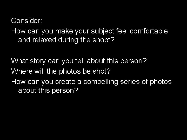 Consider: How can you make your subject feel comfortable and relaxed during the shoot?