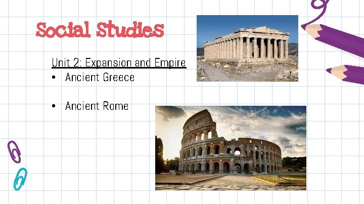 Social Studies Unit 2: Expansion and Empire • Ancient Greece • Ancient Rome 