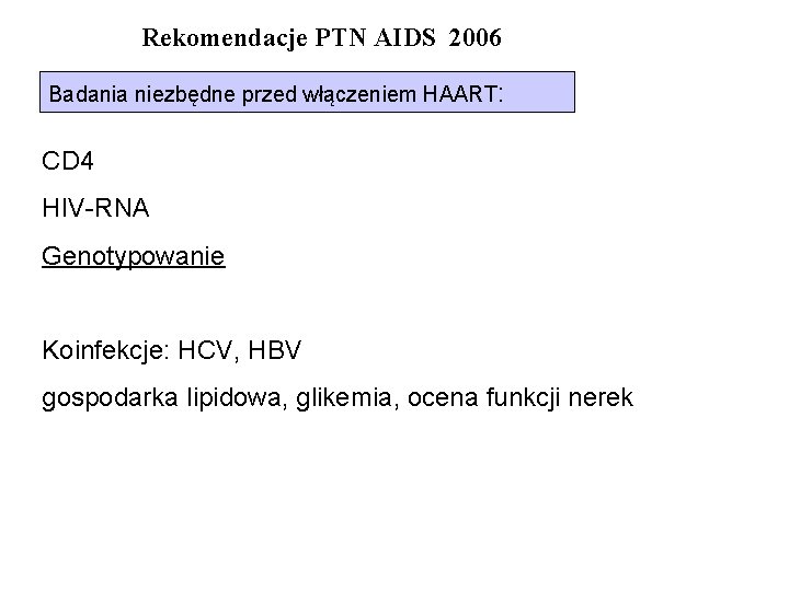 Rekomendacje PTN AIDS 2006 Badania niezbędne przed włączeniem HAART: CD 4 HIV-RNA Genotypowanie Koinfekcje: