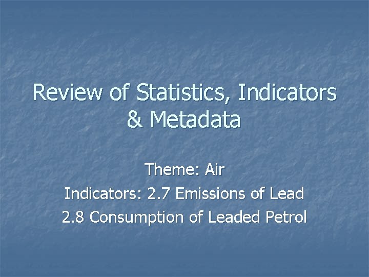 Review of Statistics, Indicators & Metadata Theme: Air Indicators: 2. 7 Emissions of Lead